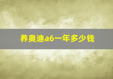 养奥迪a6一年多少钱