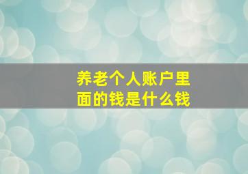 养老个人账户里面的钱是什么钱