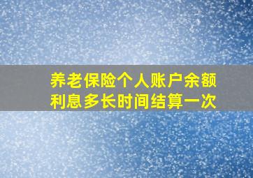 养老保险个人账户余额利息多长时间结算一次