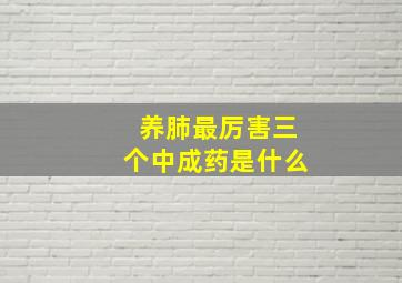 养肺最厉害三个中成药是什么