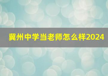 冀州中学当老师怎么样2024