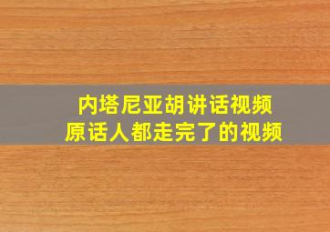 内塔尼亚胡讲话视频原话人都走完了的视频