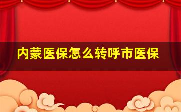 内蒙医保怎么转呼市医保