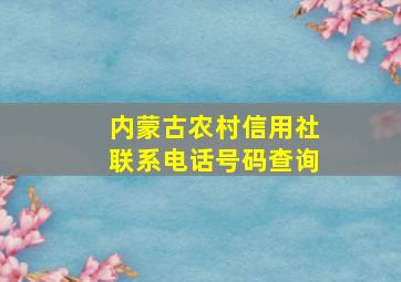 内蒙古农村信用社联系电话号码查询