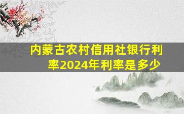 内蒙古农村信用社银行利率2024年利率是多少