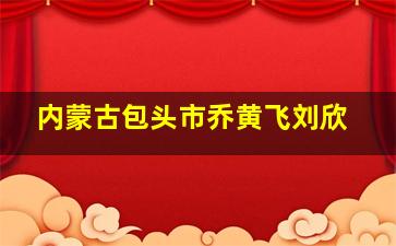 内蒙古包头市乔黄飞刘欣