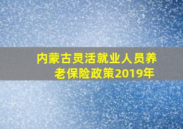 内蒙古灵活就业人员养老保险政策2019年