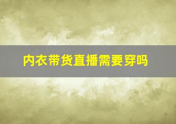 内衣带货直播需要穿吗