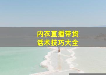 内衣直播带货话术技巧大全