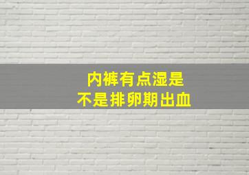 内裤有点湿是不是排卵期出血