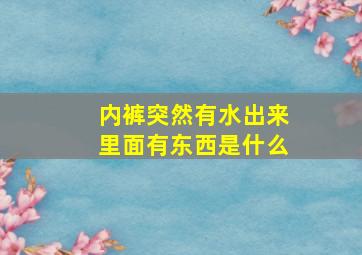 内裤突然有水出来里面有东西是什么