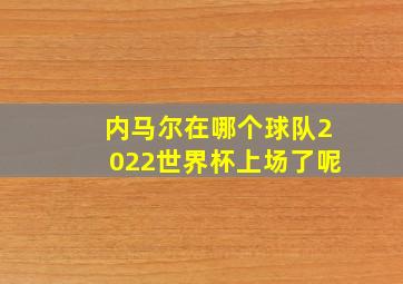 内马尔在哪个球队2022世界杯上场了呢