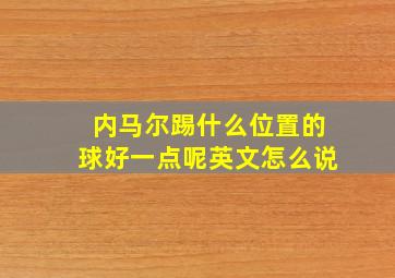 内马尔踢什么位置的球好一点呢英文怎么说