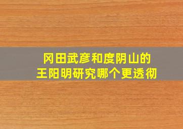 冈田武彦和度阴山的王阳明研究哪个更透彻