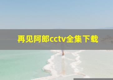 再见阿郎cctv全集下载