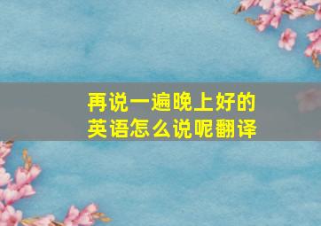 再说一遍晚上好的英语怎么说呢翻译