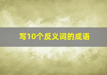 写10个反义词的成语