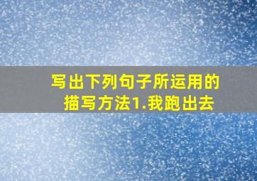 写出下列句子所运用的描写方法1.我跑出去