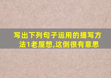 写出下列句子运用的描写方法1老屋想,这倒很有意思