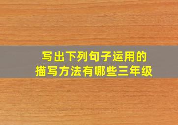 写出下列句子运用的描写方法有哪些三年级