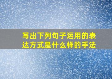 写出下列句子运用的表达方式是什么样的手法