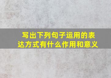 写出下列句子运用的表达方式有什么作用和意义