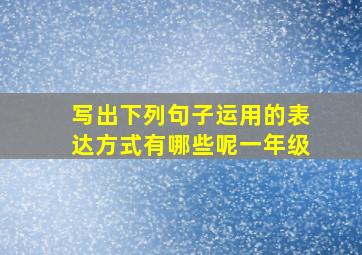 写出下列句子运用的表达方式有哪些呢一年级