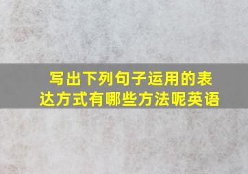 写出下列句子运用的表达方式有哪些方法呢英语