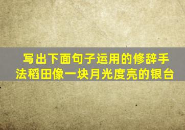 写出下面句子运用的修辞手法稻田像一块月光度亮的银台