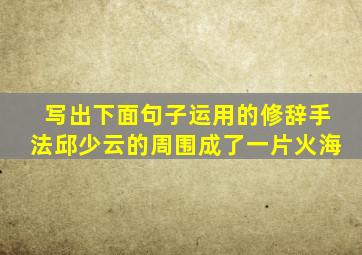 写出下面句子运用的修辞手法邱少云的周围成了一片火海