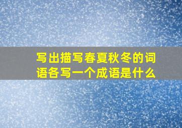 写出描写春夏秋冬的词语各写一个成语是什么