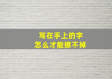 写在手上的字怎么才能擦不掉