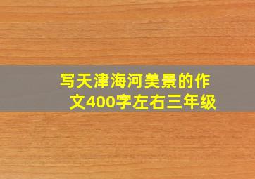 写天津海河美景的作文400字左右三年级