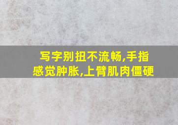 写字别扭不流畅,手指感觉肿胀,上臂肌肉僵硬