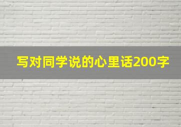 写对同学说的心里话200字