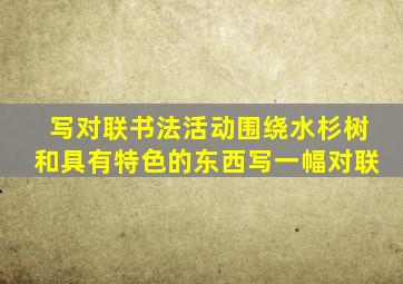 写对联书法活动围绕水杉树和具有特色的东西写一幅对联