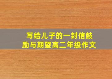 写给儿子的一封信鼓励与期望高二年级作文