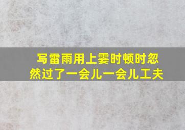 写雷雨用上霎时顿时忽然过了一会儿一会儿工夫