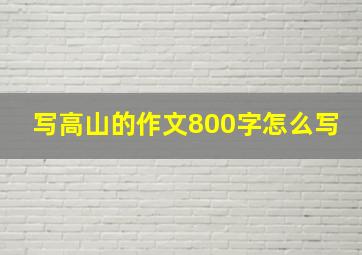 写高山的作文800字怎么写