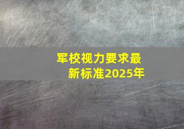 军校视力要求最新标准2025年