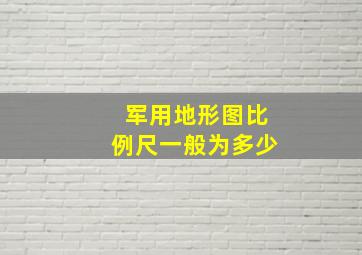 军用地形图比例尺一般为多少