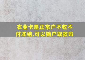 农业卡是正常户不收不付冻结,可以销户取款吗