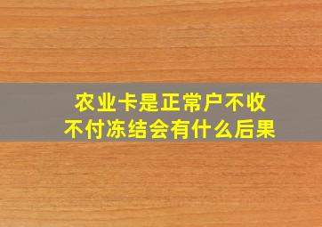 农业卡是正常户不收不付冻结会有什么后果