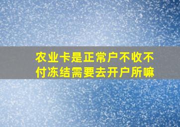 农业卡是正常户不收不付冻结需要去开户所嘛