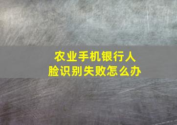 农业手机银行人脸识别失败怎么办