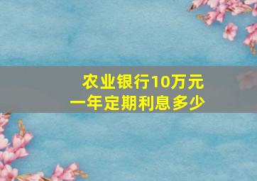 农业银行10万元一年定期利息多少