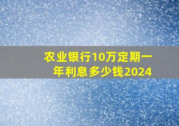 农业银行10万定期一年利息多少钱2024