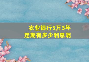 农业银行5万3年定期有多少利息呢