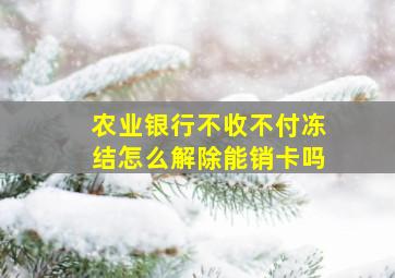 农业银行不收不付冻结怎么解除能销卡吗