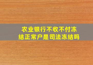 农业银行不收不付冻结正常户是司法冻结吗